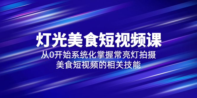 【副业项目5879期】2023灯光-美食短视频课，从0开始系统化掌握常亮灯拍摄美食短视频的相关技能-网创财富岛