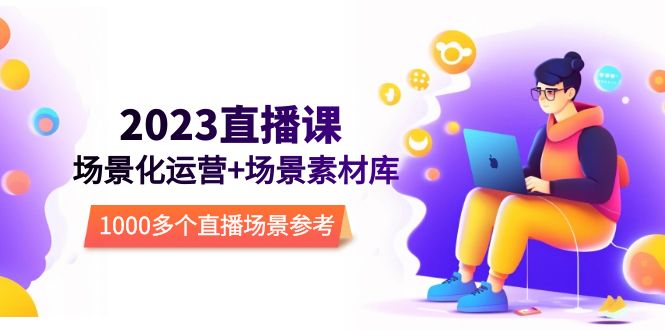 【副业项目5710期】2023直播-场景化运营+场景素材库，1000多个直播场景参考-网创财富岛