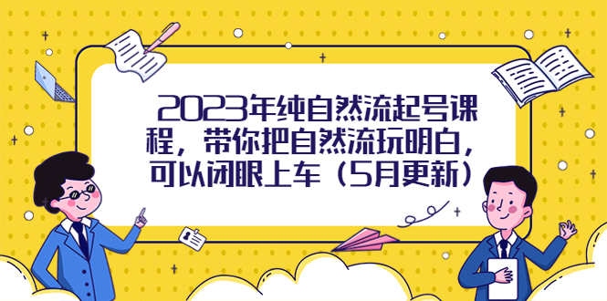 【副业项目5848期】2023年纯自然流起号课程，带你把自然流玩明白，可以闭眼上车（5月更新）-网创财富岛