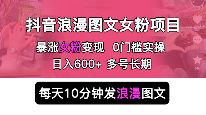 【副业项目5852期】抖音浪漫图文暴力涨女粉项目 简单0门槛 每天10分钟发图文 日入600+长期多号-网创财富岛