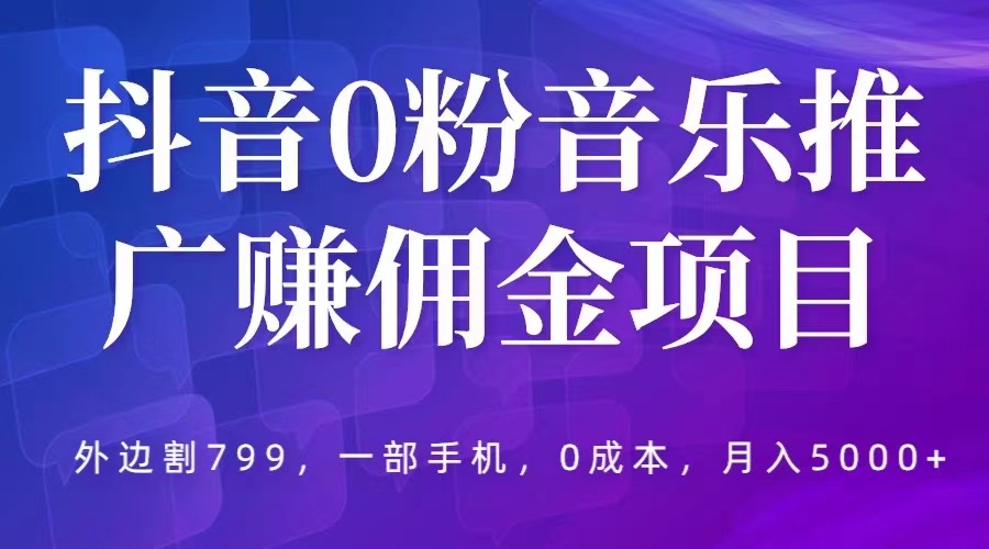 【副业项目5853期】抖音0粉音乐推广赚佣金项目，外边割799，一部手机0成本就可操作，月入5000+-网创财富岛