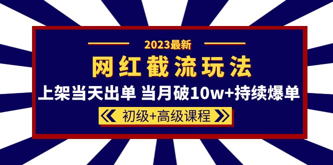【副业项目5862期】2023网红·同款截流玩法【初级+高级课程】上架当天出单 当月破10w+持续爆单-网创财富岛