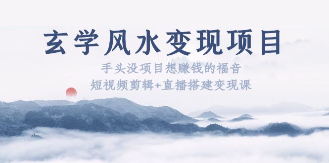 【副业项目5714期】玄学风水变现项目：手头没项目想赚钱的福音（短视频剪辑+直播搭建变现课）-网创财富岛