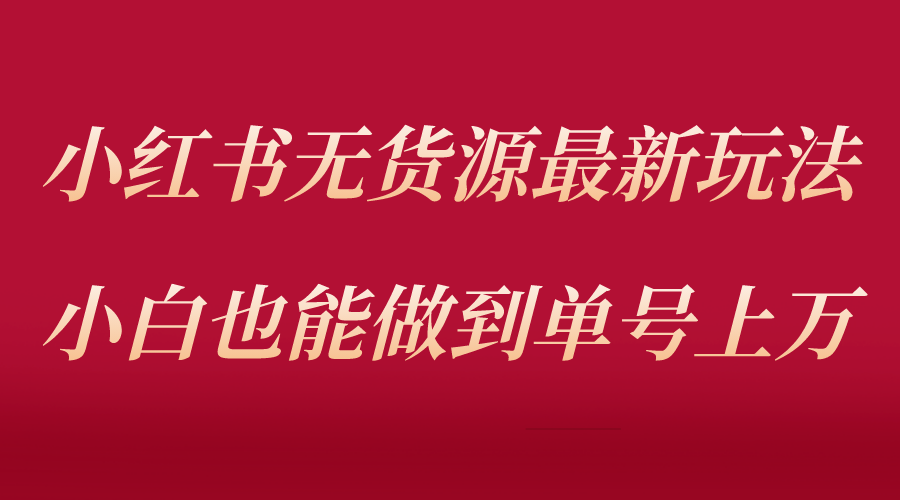 【副业项目5715期】小红书无货源最新螺旋起号玩法，电商小白也能做到单号上万（收费3980）-网创财富岛