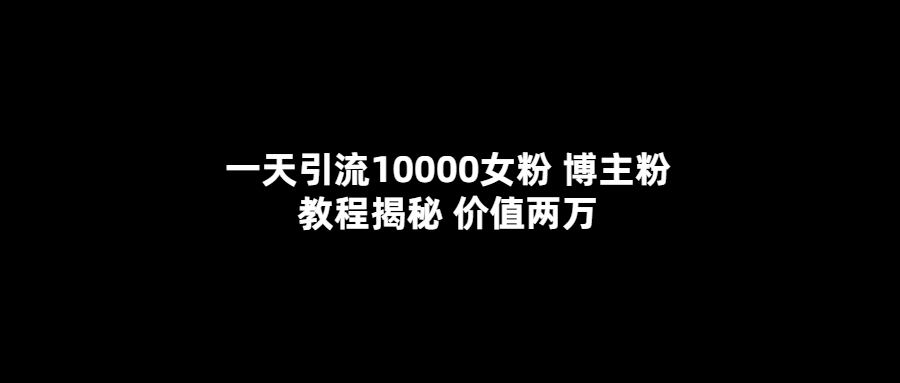 【副业项目5716期】一天引流10000女粉，博主粉教程揭秘（价值两万）-网创财富岛