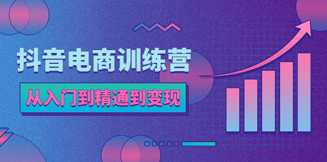【副业项目5717期】抖音电商训练营：从入门到精通，从账号定位到流量变现，抖店运营实操-网创财富岛