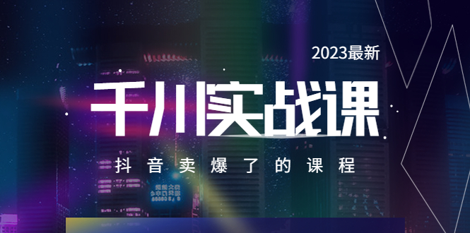 【副业项目5905期】2023最新千川实操课，抖音卖爆了的课程（20节视频课）-网创财富岛