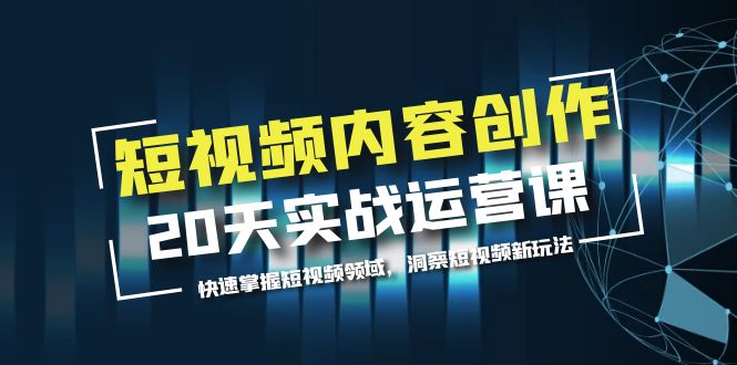 【副业项目5907期】短视频内容创作20天实战运营课，快速掌握短视频领域，洞察短视频新玩法-网创财富岛
