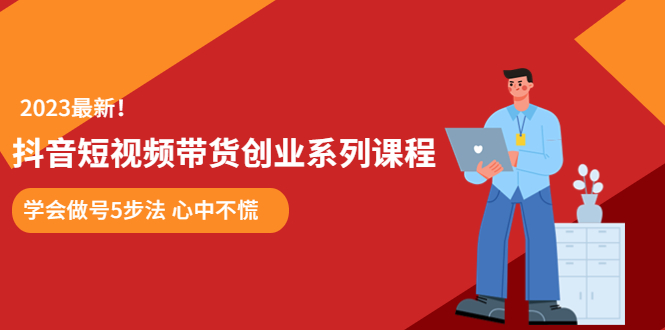 【副业项目5920期】某培训售价980的抖音短视频带货创业系列课程 学会做号5步法 心中不慌-网创财富岛