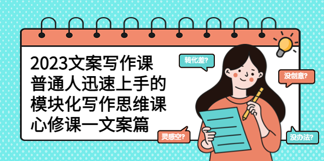 【副业项目5890期】2023文案写作课，普通人迅速上手的，模块化写作思维课（心修课一文案篇）-网创财富岛