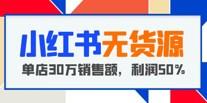 【副业项目5921期】小红书无货源项目：从0-1从开店到爆单 单店30万销售额 利润50%【5月更新】-网创财富岛