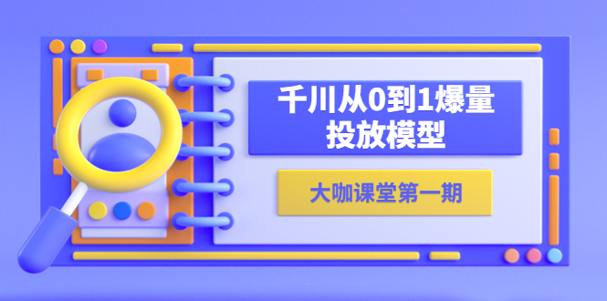 【副业项目5922期】蝉妈妈-大咖课堂第一期，千川从0到1爆量投放模型（23节视频课）-网创财富岛