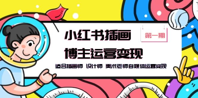 【副业项目5896期】小红书插画博主运营变现-第1期，适合插画师 设计师 美术老师自媒体运营变现-网创财富岛