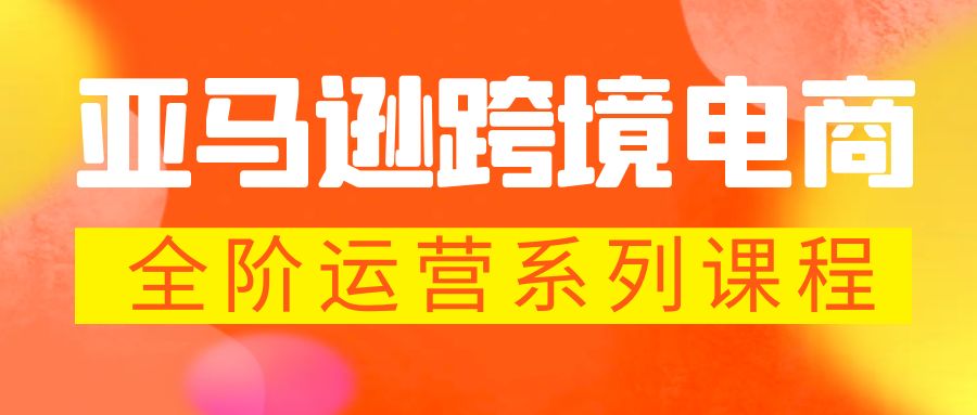 【副业项目5987期】亚马逊跨境-电商全阶运营系列课程 每天10分钟，让你快速成为亚马逊运营高手-网创财富岛