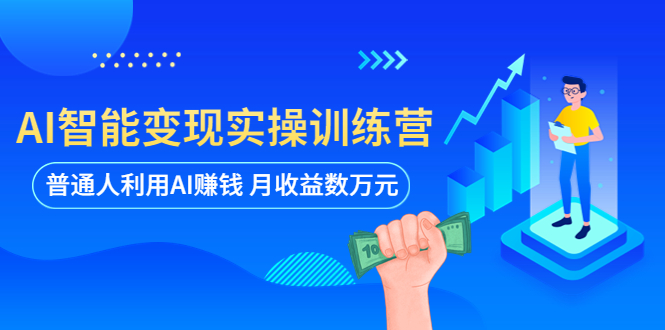 【副业项目5934期】AI智能变现实操训练营：普通人利用AI赚钱 月收益数万元（全套课程+文档）-网创财富岛