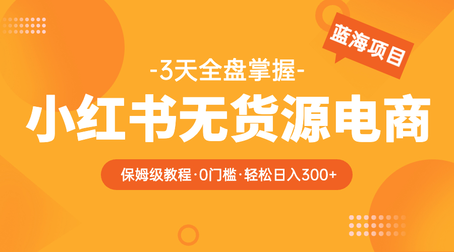 【副业项目5935期】2023小红书无货源电商【保姆级教程从0到日入300】爆单3W-网创财富岛