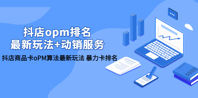 【副业项目5946期】抖店/opm排名/最新玩法+动销服务，抖店商品卡oPM算法最新玩法 暴力卡排名-网创财富岛
