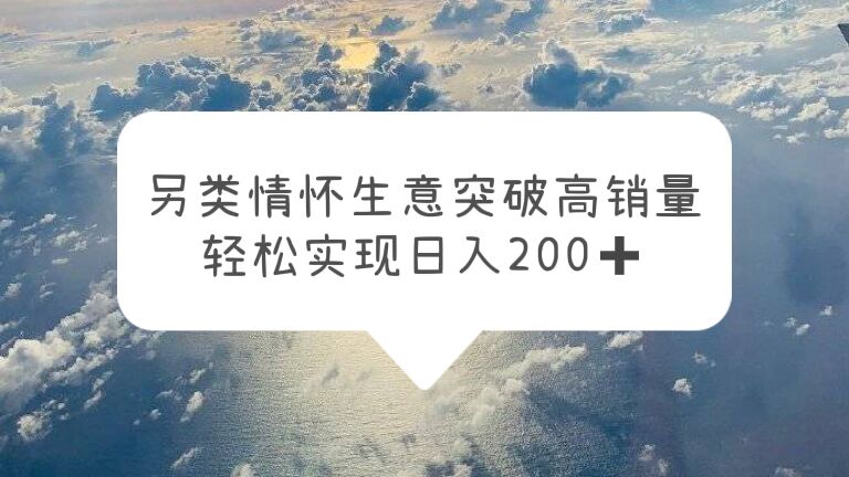 【副业项目5948期】另类情怀信息差生意，突破高销量，轻松实现日入200+-网创财富岛