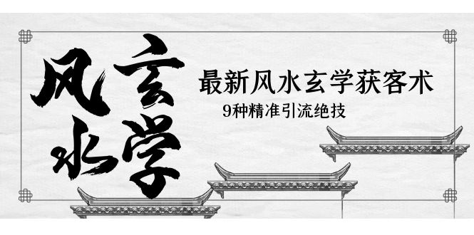 【副业项目5952期】最新风水玄学-获客术，9种精准引流绝技（专题课）-网创财富岛