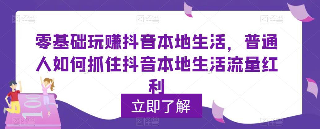【副业项目5913期】0基础玩赚抖音同城本地生活，普通人如何抓住抖音本地生活流量红利-网创财富岛
