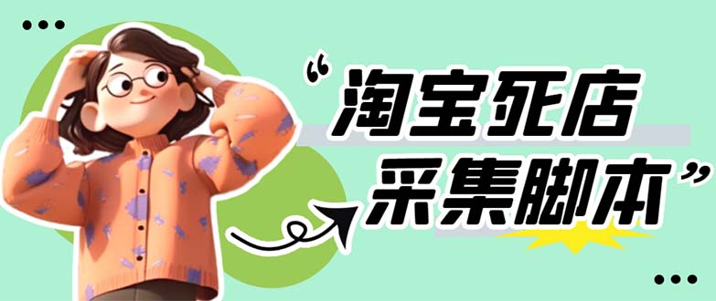 【副业项目5917期】外面卖398最新淘宝死店采集软件 号称一单利润100+【采集脚本+教程】仅揭秘-网创财富岛
