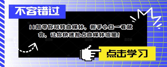 【副业项目5687期】11招带你玩转自媒体，新手小白一看就会，让你快速抢占自媒体流量-网创财富岛