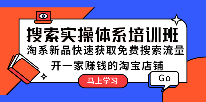 【副业项目5725期】搜索实操体系培训班：淘系新品快速获取免费搜索流量 开一家赚钱的淘宝店铺-网创财富岛
