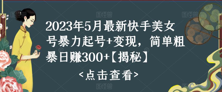 【副业项目5979期】快手暴力起号+变现2023五月最新玩法，简单粗暴 日入300+-网创财富岛