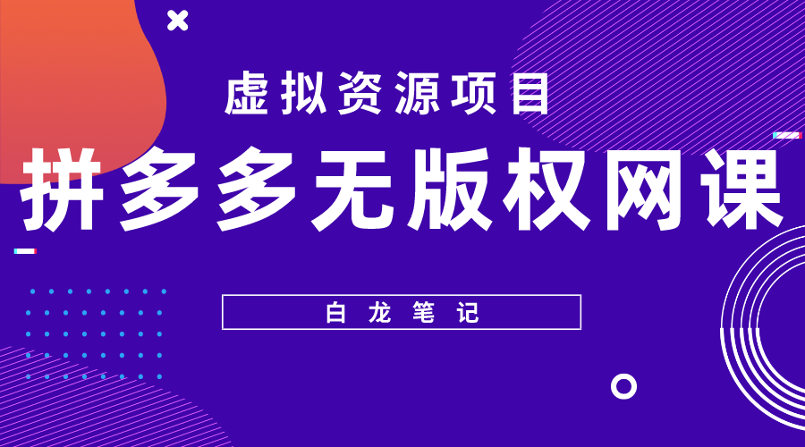 【副业项目5694期】【白龙笔记】拼多多无版权网课项目，月入5000的长期项目，玩法详细拆解-网创财富岛