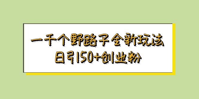 【副业项目5980期】一千个野路子全新玩法 日引50+创业粉-网创财富岛