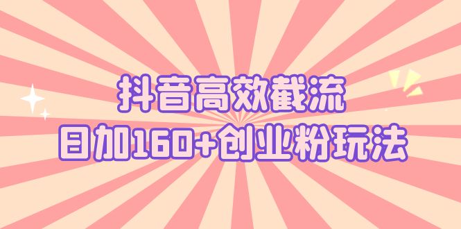 【副业项目5983期】抖音高效截流日加160+创业粉玩法：详细操作实战演示！-网创财富岛