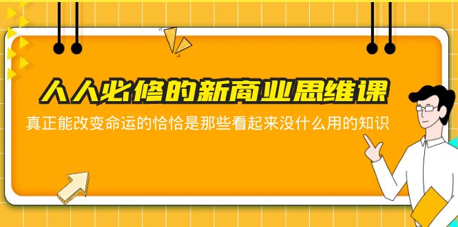 【副业项目5938期】人人必修-新商业思维课 真正改变命运的恰恰是那些看起来没什么用的知识-网创财富岛