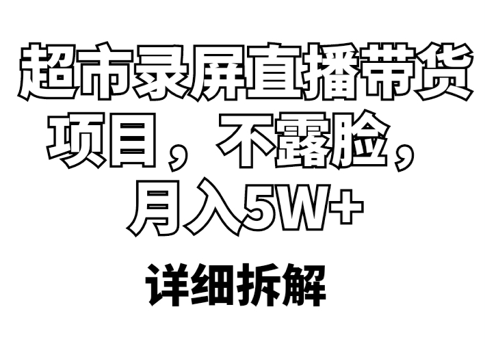 【副业项目5797期】超市录屏直播带货项目，不露脸，月入5W+（详细拆解）-网创财富岛