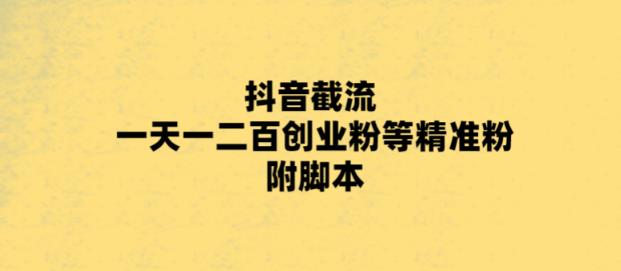 【副业项目5943期】最新抖音截流玩法，一天轻松引流一二百创业精准粉，附脚本+玩法-网创财富岛