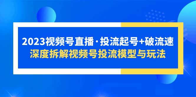 【副业项目5735期】2023视频号直播·投流起号+破流速，深度拆解视频号投流模型与玩法-网创财富岛