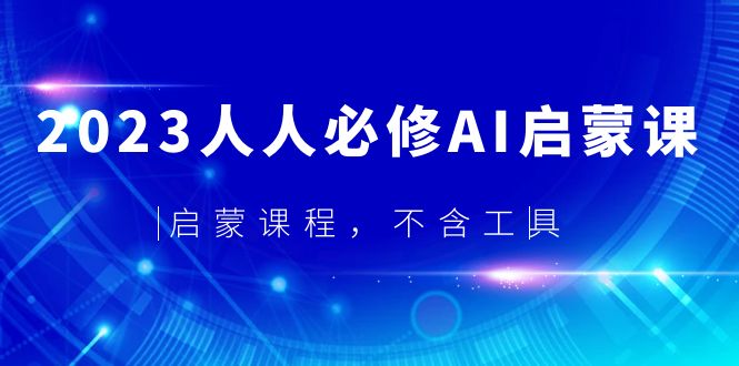 【副业项目5736期】2023人人必修·AI启蒙课，启蒙课程，不含工具-网创财富岛