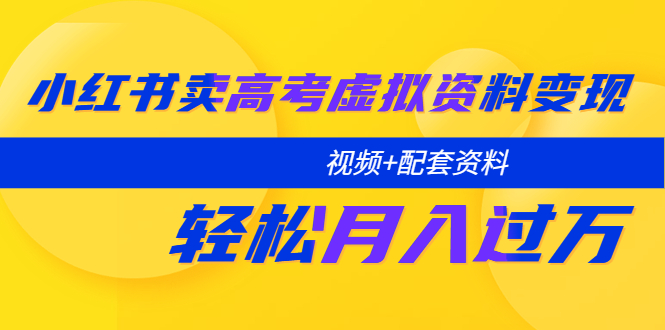 【副业项目5740期】小红书卖高考虚拟资料变现分享课：轻松月入过万（视频+配套资料）-网创财富岛
