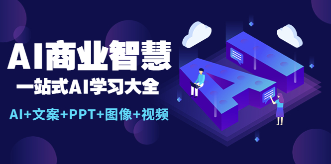 【副业项目5743期】AI商业智慧：一站式AI学习大全【AI+文案+PPT+图像+视频】-网创财富岛