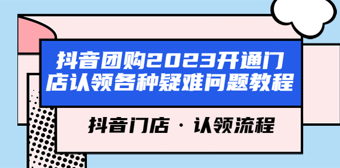 【副业项目5748期】抖音团购2023开通门店认领各种疑难问题教程，抖音门店·认领流程-网创财富岛