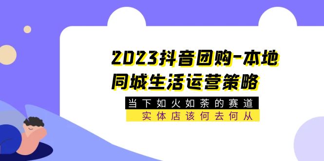 【副业项目5749期】2023抖音团购-本地同城生活运营策略 当下如火如荼的赛道·实体店该何去何从-网创财富岛