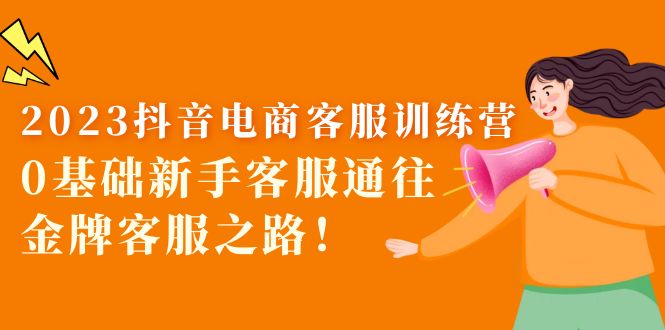 【副业项目5750期】2023抖音·电商客服训练营：0基础新手客服通往金牌客服之路-网创财富岛