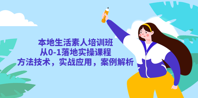 【副业项目5814期】本地生活素人培训班：从0-1落地实操课程，方法技术，实战应用，案例解析-网创财富岛