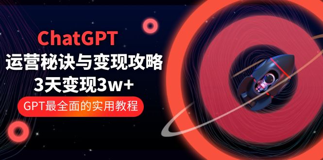 【副业项目5815期】ChatGPT运营-秘诀与变现攻略：3天变现1w+ GPT最全面的实用教程（100节课）-网创财富岛