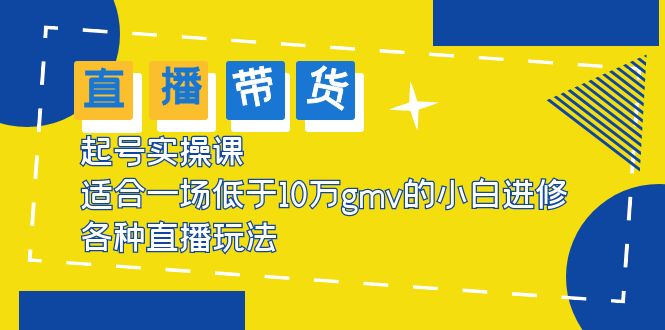 【副业项目5826期】2023直播带货起号实操课，适合一场低于·10万gmv的小白进修 各种直播玩法-网创财富岛