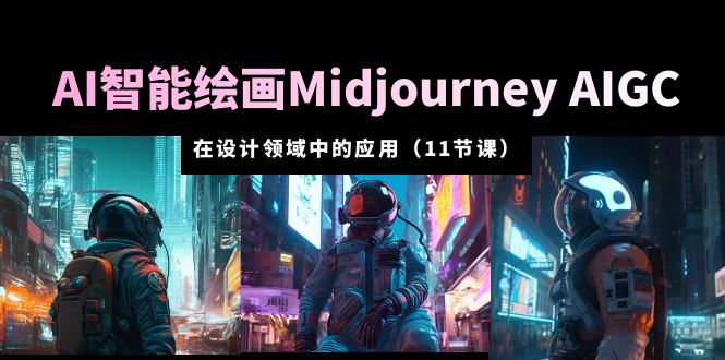 【副业项目5821期】AI·智能绘画Midjourney AIGC 在设计领域中的应用 从入门到精通（11节课）-网创财富岛