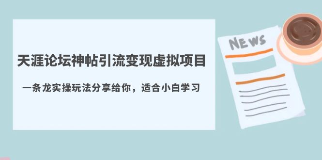 【副业项目5830期】天涯论坛神帖引流变现虚拟项目，一条龙实操玩法分享给你（教程+资源）-网创财富岛