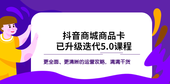 【副业项目5846期】抖音商城商品卡·已升级迭代5.0课程：更全面、更清晰的运营攻略，满满干货-网创财富岛