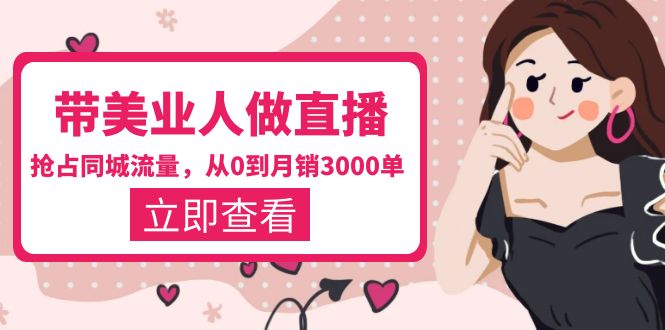 【副业项目5833期】带美业人-做直播，抢占同城流量，打造门店盈利闭环系统 从0到月销3000单-网创财富岛