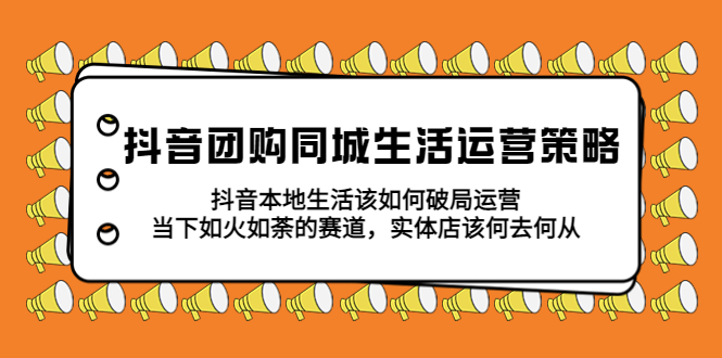 【副业项目5762期】抖音团购同城生活运营策略，抖音本地生活该如何破局，实体店该何去何从！-网创财富岛