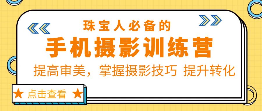 【副业项目5844期】珠/宝/人必备的手机摄影训练营第7期：提高审美，掌握摄影技巧 提升转化-网创财富岛
